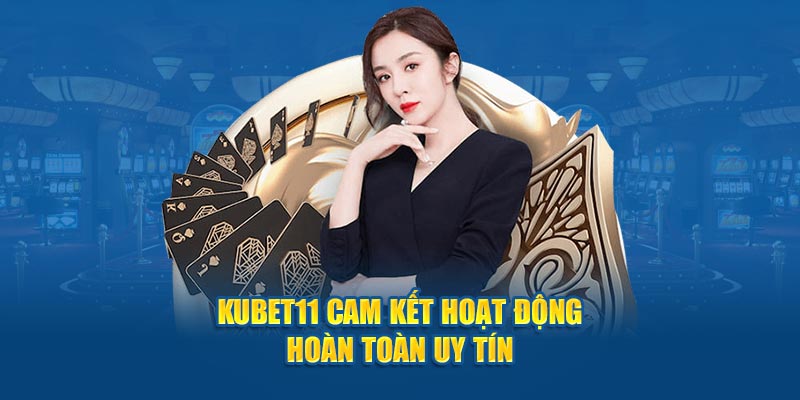 kubet11-cam-ket-hoat-dong-hoan-toan-uy-tin